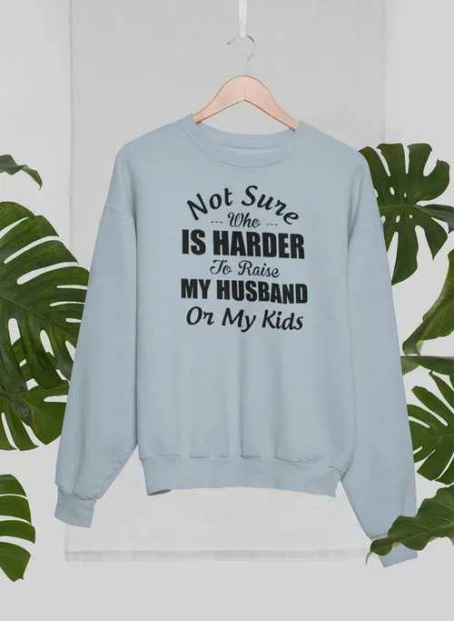 Not Sure Who Is Harder To Raise My Husband Or My Kids Sweat Shirt